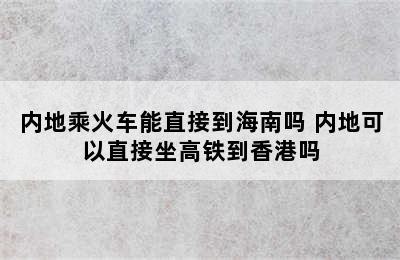 内地乘火车能直接到海南吗 内地可以直接坐高铁到香港吗